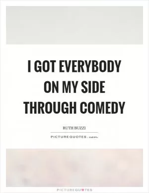 I got everybody on my side through comedy Picture Quote #1