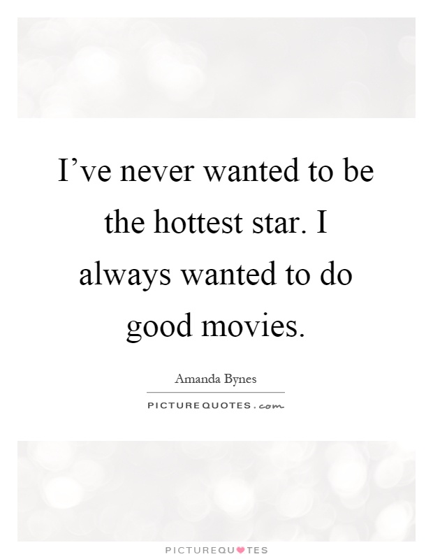 I've never wanted to be the hottest star. I always wanted to do good movies Picture Quote #1