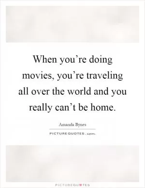 When you’re doing movies, you’re traveling all over the world and you really can’t be home Picture Quote #1