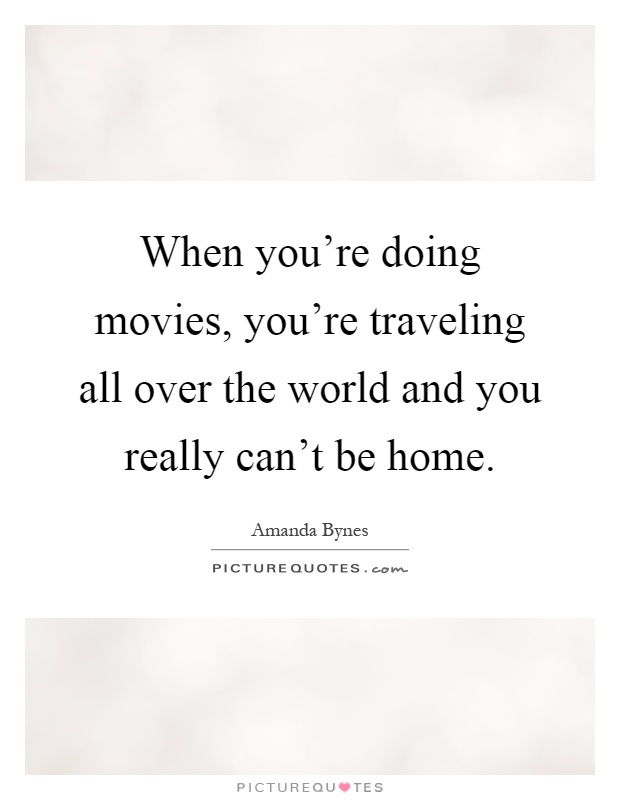 When you're doing movies, you're traveling all over the world and you really can't be home Picture Quote #1