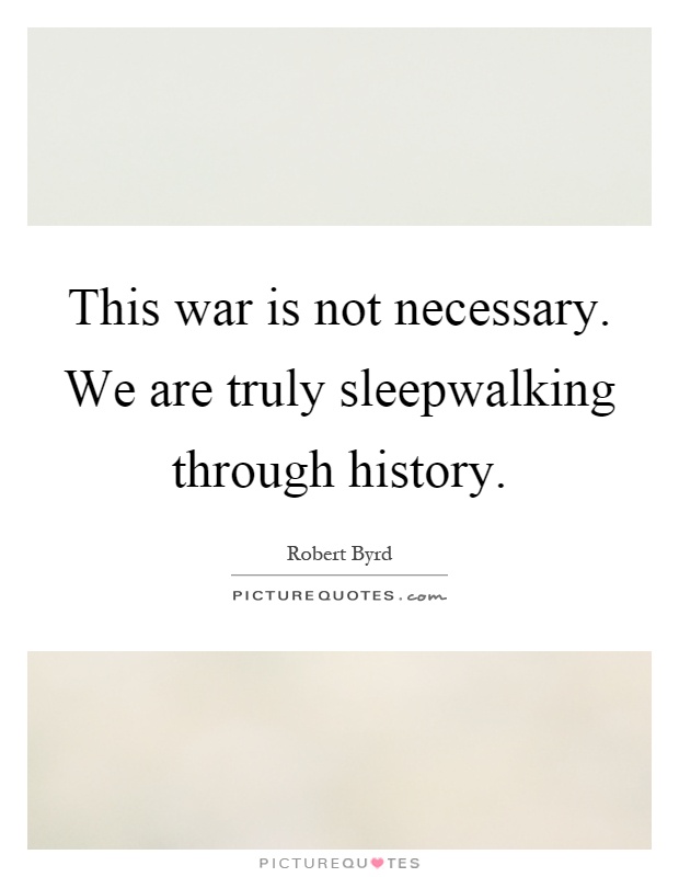 This war is not necessary. We are truly sleepwalking through history Picture Quote #1