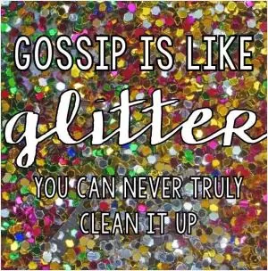 Gossip is like glitter. You can never truly clean it up Picture Quote #1