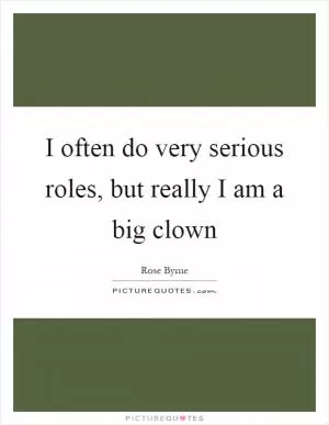 I often do very serious roles, but really I am a big clown Picture Quote #1