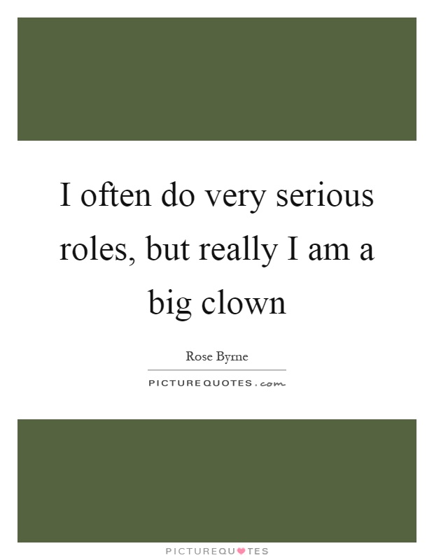 I often do very serious roles, but really I am a big clown Picture Quote #1