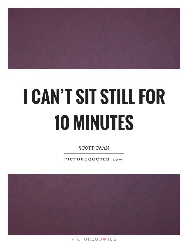 I can't sit still for 10 minutes Picture Quote #1