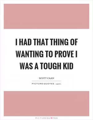 I had that thing of wanting to prove I was a tough kid Picture Quote #1