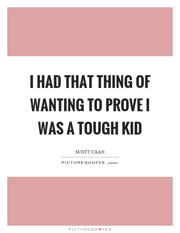 I had that thing of wanting to prove I was a tough kid Picture Quote #1