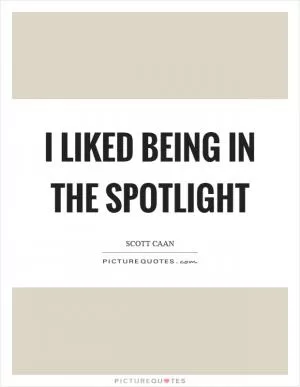 I liked being in the spotlight Picture Quote #1