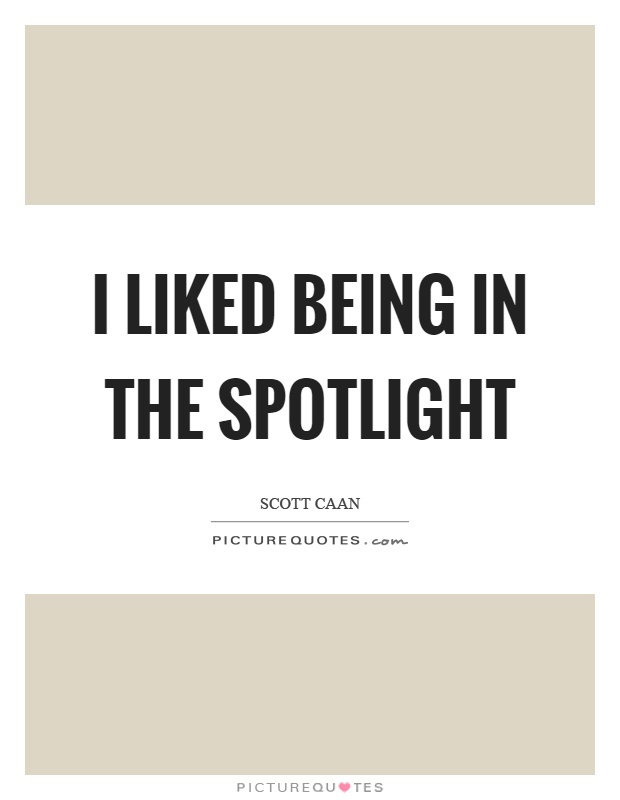 I liked being in the spotlight Picture Quote #1