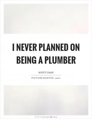 I never planned on being a plumber Picture Quote #1