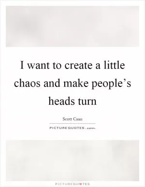 I want to create a little chaos and make people’s heads turn Picture Quote #1