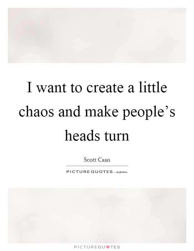 I want to create a little chaos and make people's heads turn Picture Quote #1