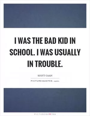 I was the bad kid in school. I was usually in trouble Picture Quote #1