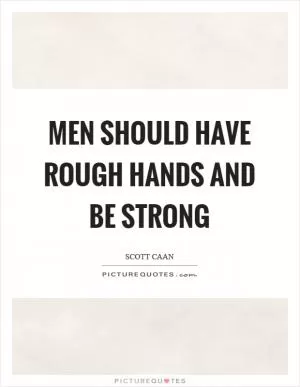 Men should have rough hands and be strong Picture Quote #1