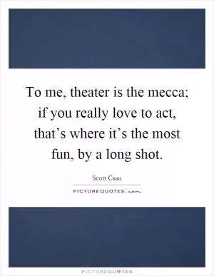 To me, theater is the mecca; if you really love to act, that’s where it’s the most fun, by a long shot Picture Quote #1
