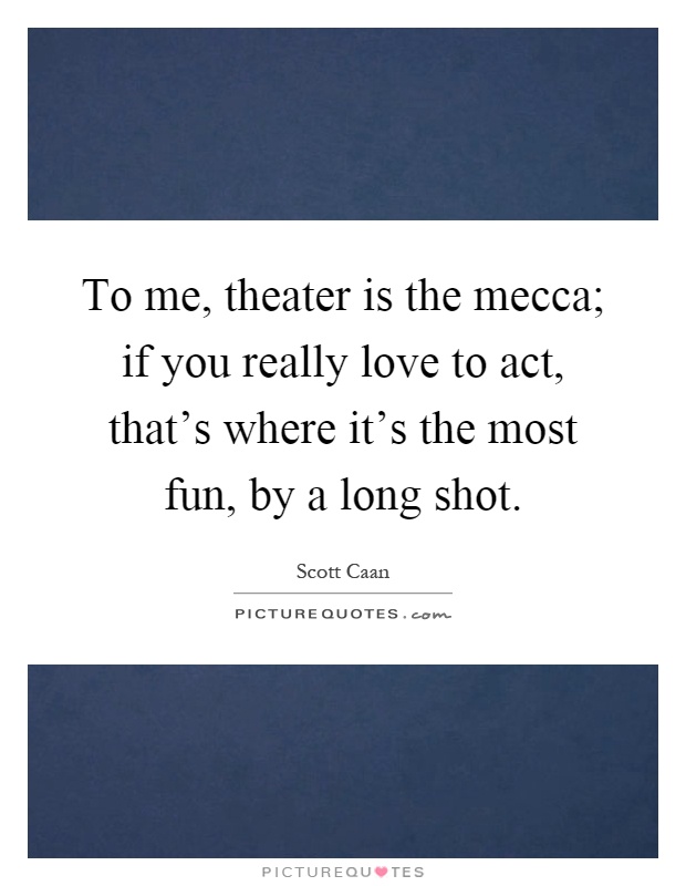 To me, theater is the mecca; if you really love to act, that's where it's the most fun, by a long shot Picture Quote #1
