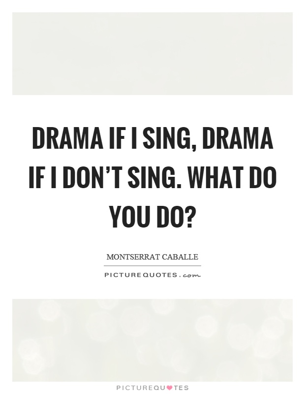 Drama if I sing, drama if I don't sing. What do you do? Picture Quote #1