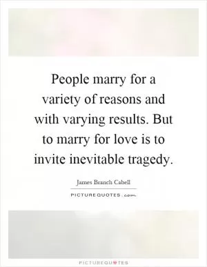 People marry for a variety of reasons and with varying results. But to marry for love is to invite inevitable tragedy Picture Quote #1