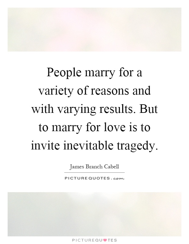 People marry for a variety of reasons and with varying results. But to marry for love is to invite inevitable tragedy Picture Quote #1