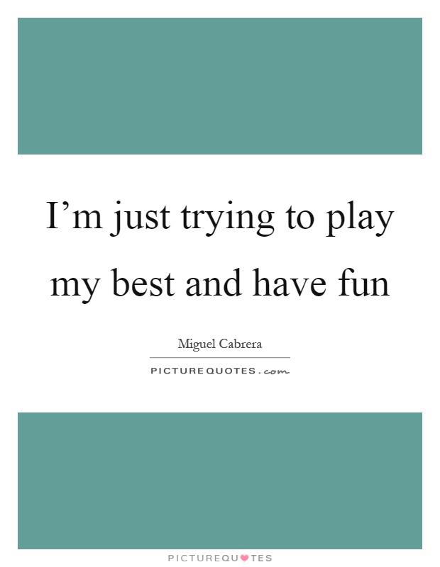 I'm just trying to play my best and have fun Picture Quote #1