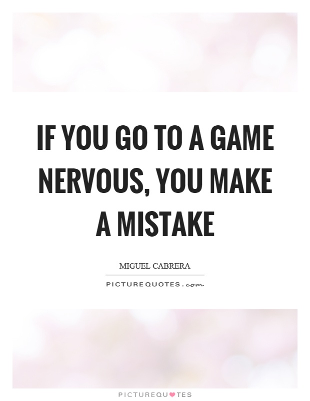 If you go to a game nervous, you make a mistake Picture Quote #1