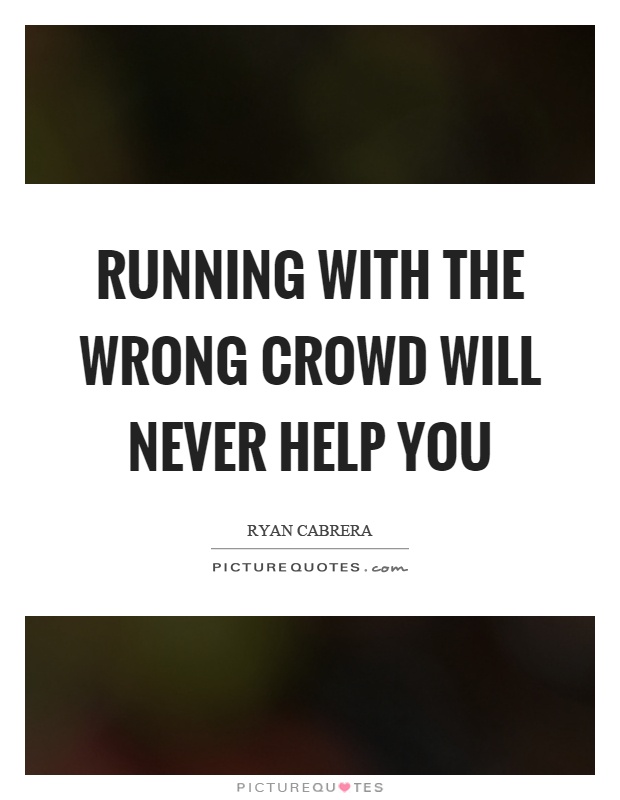 Running with the wrong crowd will never help you Picture Quote #1