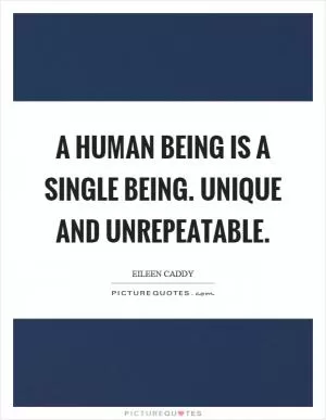 A human being is a single being. Unique and unrepeatable Picture Quote #1