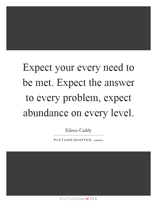 Expect your every need to be met. Expect the answer to every problem, expect abundance on every level Picture Quote #1