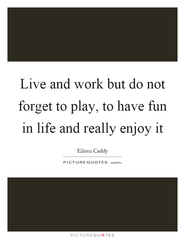 Live and work but do not forget to play, to have fun in life and really enjoy it Picture Quote #1