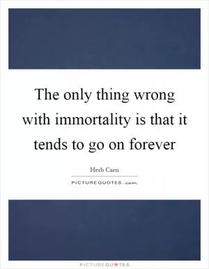 The only thing wrong with immortality is that it tends to go on forever Picture Quote #1