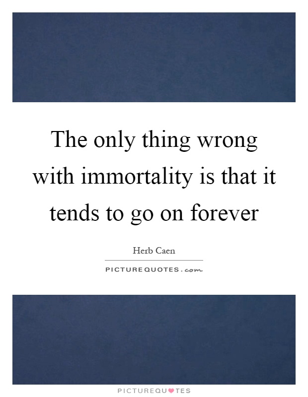 The only thing wrong with immortality is that it tends to go on forever Picture Quote #1