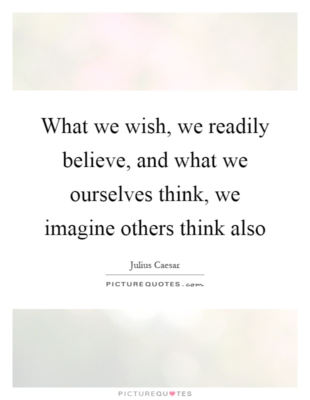 What we wish, we readily believe, and what we ourselves think, we imagine others think also Picture Quote #1