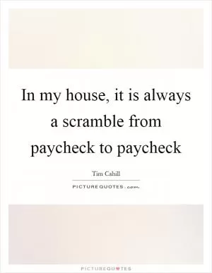 In my house, it is always a scramble from paycheck to paycheck Picture Quote #1