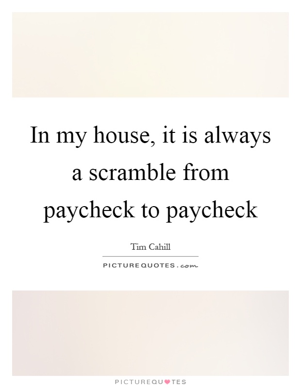 In my house, it is always a scramble from paycheck to paycheck Picture Quote #1