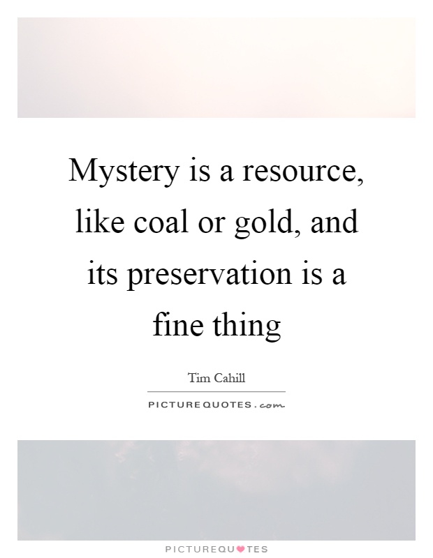 Mystery is a resource, like coal or gold, and its preservation is a fine thing Picture Quote #1
