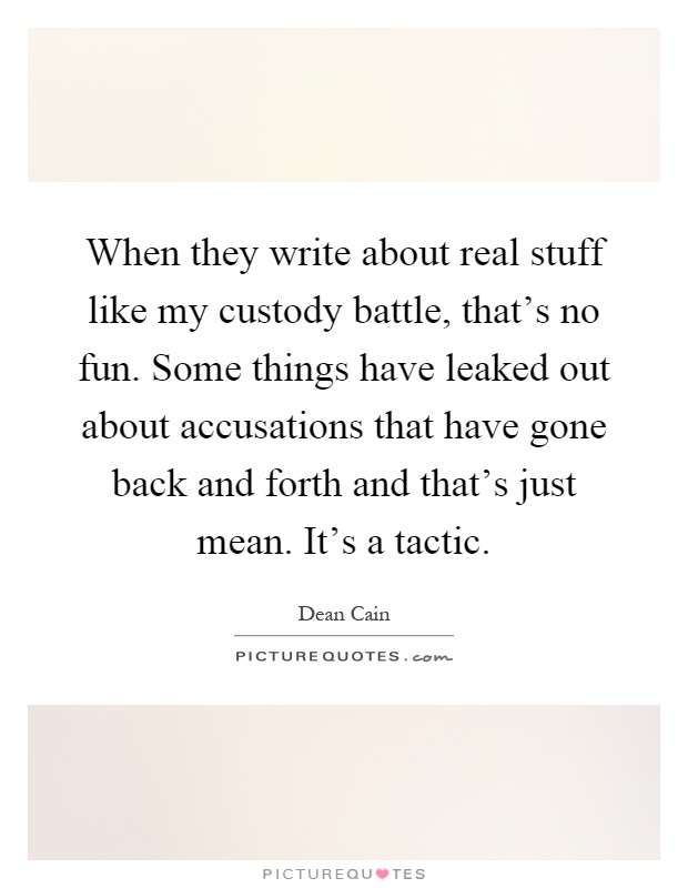 When they write about real stuff like my custody battle, that's no fun. Some things have leaked out about accusations that have gone back and forth and that's just mean. It's a tactic Picture Quote #1