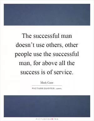 The successful man doesn’t use others, other people use the successful man, for above all the success is of service Picture Quote #1