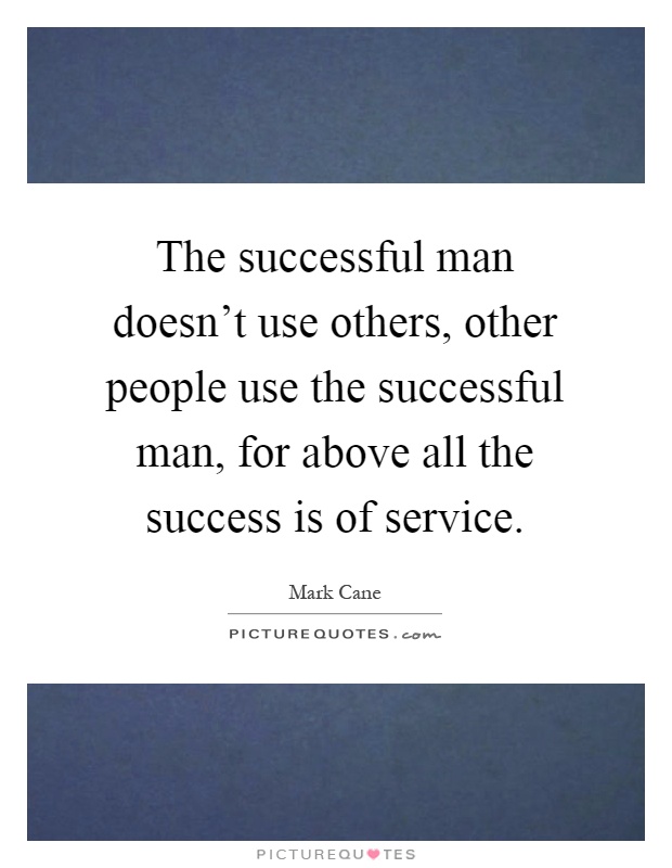The successful man doesn't use others, other people use the successful man, for above all the success is of service Picture Quote #1