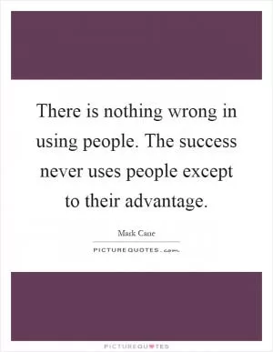 There is nothing wrong in using people. The success never uses people except to their advantage Picture Quote #1