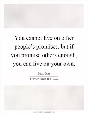 You cannot live on other people’s promises, but if you promise others enough, you can live on your own Picture Quote #1