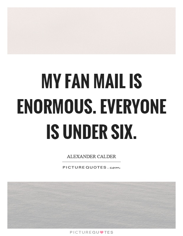 My fan mail is enormous. Everyone is under six Picture Quote #1