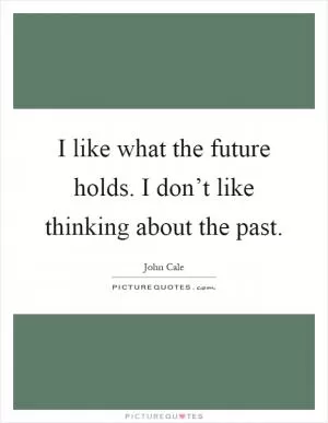 I like what the future holds. I don’t like thinking about the past Picture Quote #1