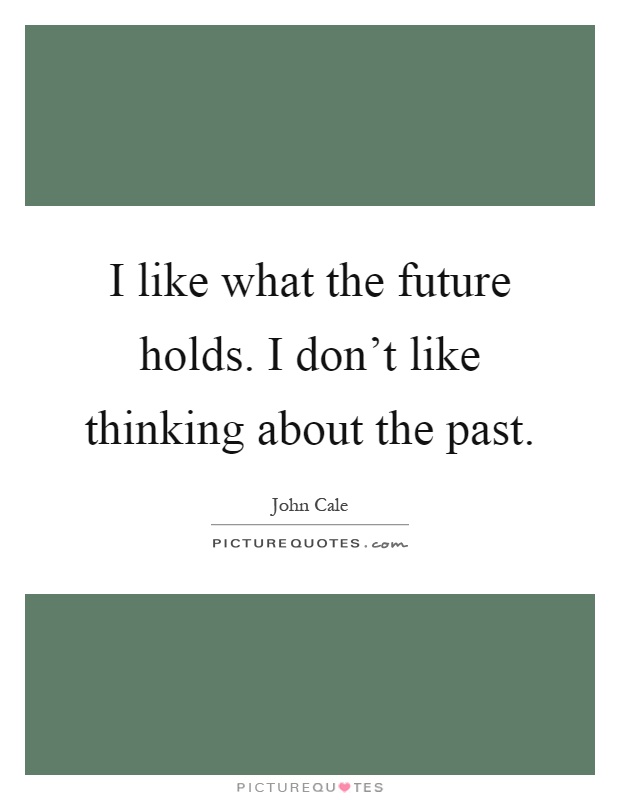 I like what the future holds. I don't like thinking about the past Picture Quote #1