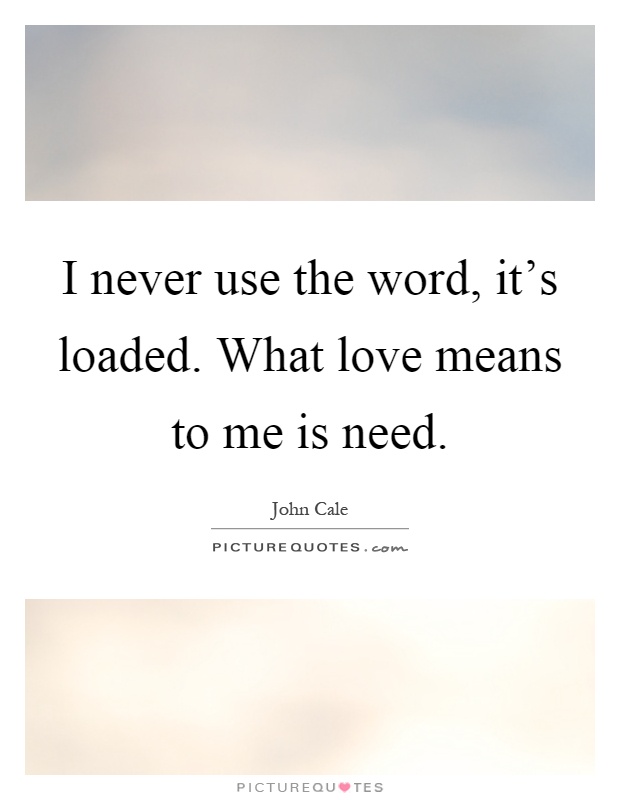 I never use the word, it's loaded. What love means to me is need Picture Quote #1