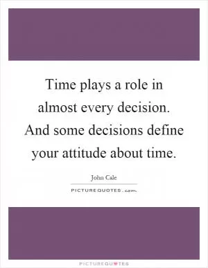 Time plays a role in almost every decision. And some decisions define your attitude about time Picture Quote #1