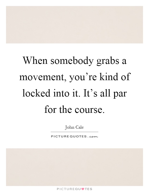When somebody grabs a movement, you're kind of locked into it. It's all par for the course Picture Quote #1