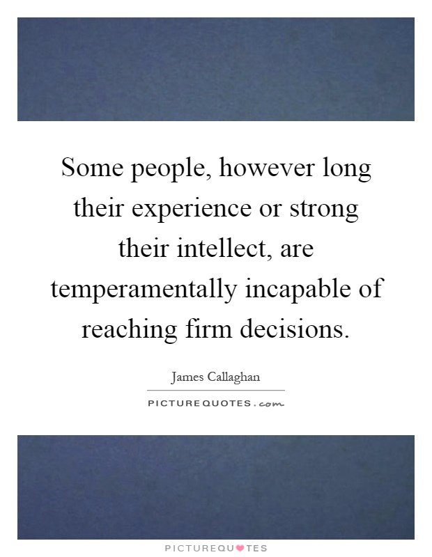 Some people, however long their experience or strong their intellect, are temperamentally incapable of reaching firm decisions Picture Quote #1