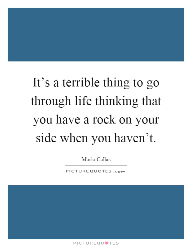 It's a terrible thing to go through life thinking that you have a rock on your side when you haven't Picture Quote #1