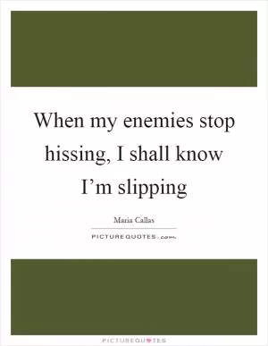 When my enemies stop hissing, I shall know I’m slipping Picture Quote #1
