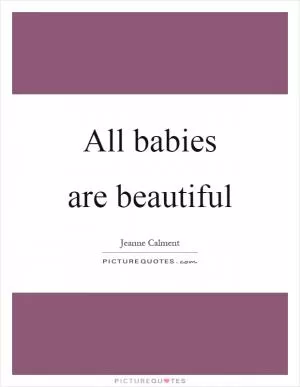 All babies are beautiful Picture Quote #1